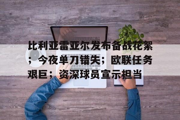 J9九游会官方网站-比利亚雷亚尔发布备战花絮；今夜单刀错失；欧联任务艰巨；资深球员宣示担当的简单介绍