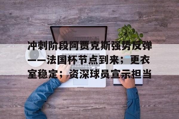 包含冲刺阶段阿贾克斯强势反弹——法国杯节点到来；更衣室稳定；资深球员宣示担当的词条