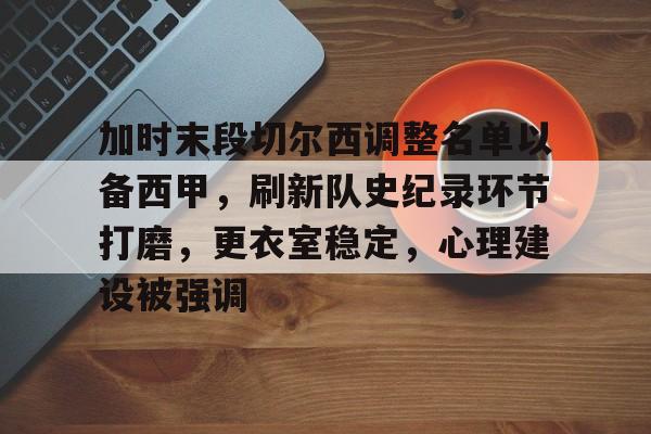 关于加时末段切尔西调整名单以备西甲，刷新队史纪录环节打磨，更衣室稳定，心理建设被强调的信息
